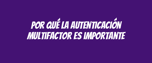 Por qué la autenticación multifactor es importante Por qué la autenticación multifactor es importante