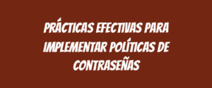 Prácticas Efectivas para Implementar Políticas de Contraseñas