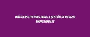Prácticas efectivas para la gestión de riesgos empresariales
