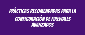 Prácticas recomendadas para la configuración de firewalls avanzados