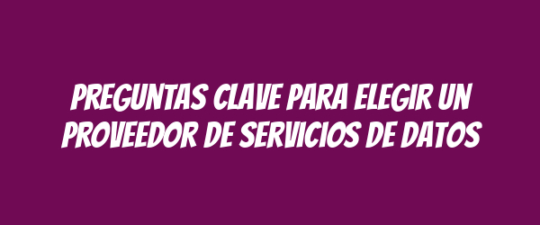 Preguntas clave para elegir un proveedor de servicios de datos