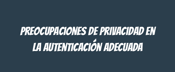 Preocupaciones de privacidad en la autenticación adecuada