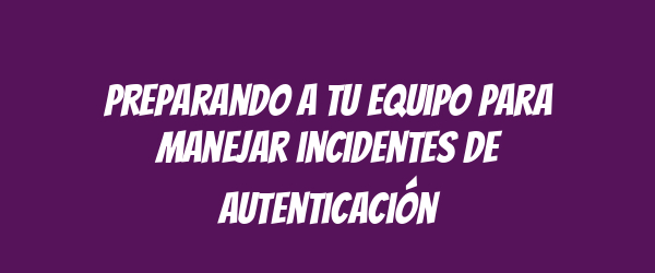 Preparando a tu equipo para manejar incidentes de autenticación