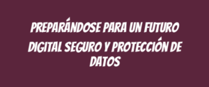 Preparándose para un futuro digital seguro y protección de datos