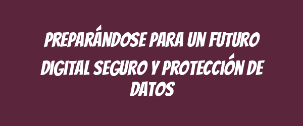 Preparándose para un futuro digital seguro y protección de datos