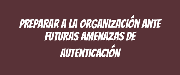 Preparar a la organización ante futuras amenazas de autenticación