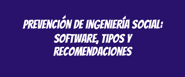Prevención de ingeniería social: software, tipos y recomendaciones