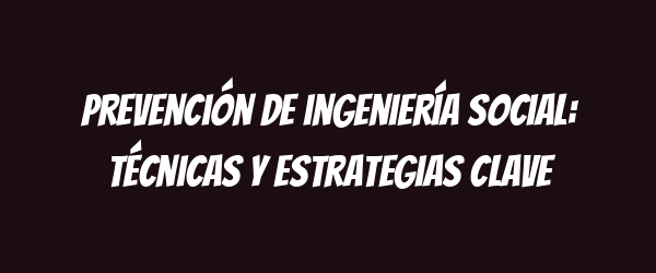 Prevención de ingeniería social: técnicas y estrategias clave Prevención de ingeniería social: técnicas y estrategias clave