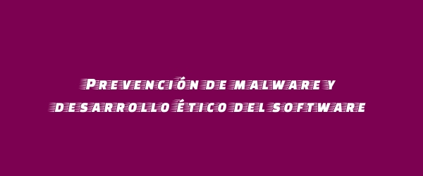 Prevención de malware y desarrollo ético del software