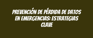 Prevención de pérdida de datos en emergencias: estrategias clave