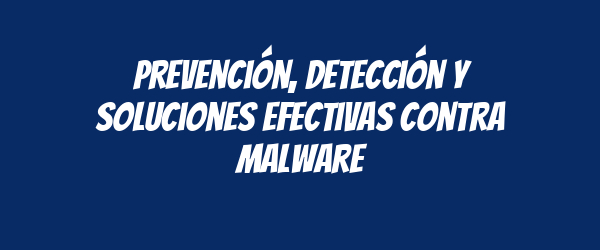 Prevención, detección y soluciones efectivas contra malware