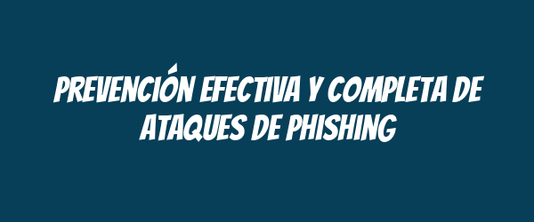 Prevención efectiva y completa de ataques de phishing