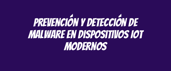 Prevención y detección de malware en dispositivos IoT modernos