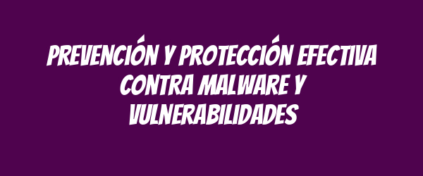 Prevención y Protección Efectiva contra Malware y Vulnerabilidades