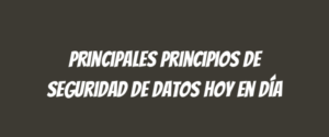 Principales principios de seguridad de datos hoy en día