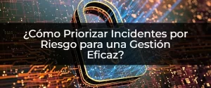 Dominar la Gestión de Incidentes: Prioriza por Riesgo