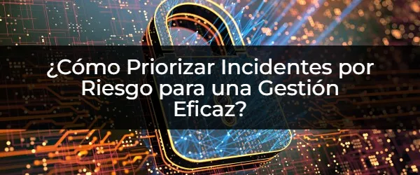 Dominar la Gestión de Incidentes: Prioriza por Riesgo