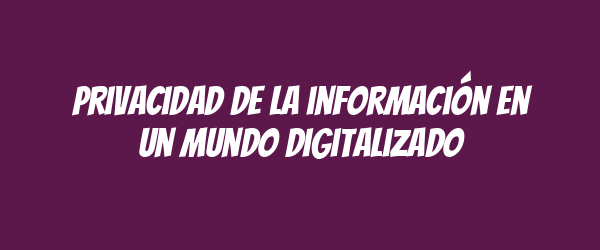 Privacidad de la información en un mundo digitalizado