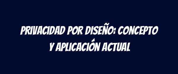 Privacidad por diseño: concepto y aplicación actual Privacidad por diseño: concepto y aplicación actual