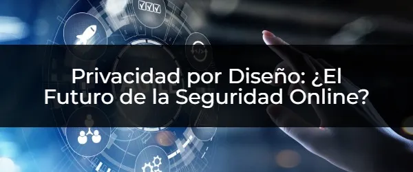 Privacidad por Diseño: ¿El Futuro de la Seguridad Online? Privacidad por Diseño: ¿Cómo Protegerte en la Era Digital?