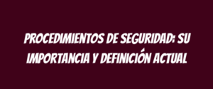 Procedimientos de seguridad: su importancia y definición actual