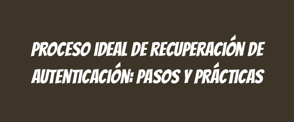 Proceso ideal de recuperación de autenticación: pasos y prácticas Proceso ideal de recuperación de autenticación: pasos y prácticas