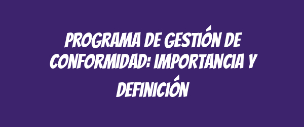 Programa de gestión de conformidad: importancia y definición Programa de gestión de conformidad: importancia y definición