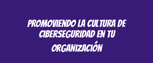 Promoviendo la cultura de ciberseguridad en tu organización