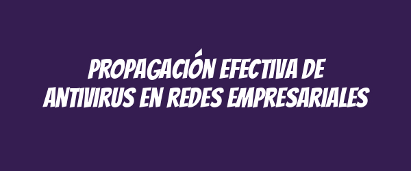 Propagación efectiva de antivirus en redes empresariales Propagación efectiva de antivirus en redes empresariales