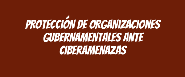 Protección de organizaciones gubernamentales ante ciberamenazas