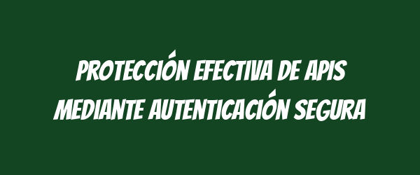 Protección efectiva de APIs mediante autenticación segura Protección efectiva de APIs mediante autenticación segura