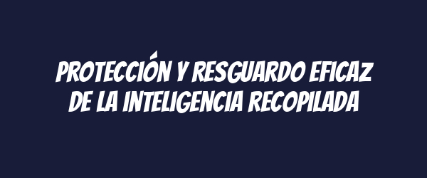 Protección y resguardo eficaz de la inteligencia recopilada