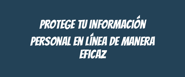 Protege tu información personal en línea de manera eficaz