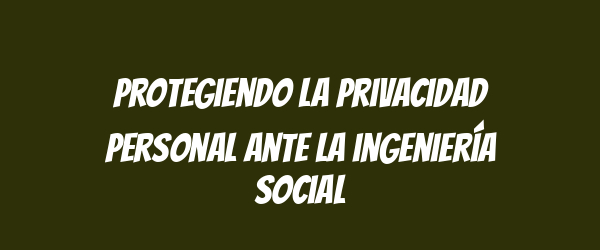 Protegiendo la privacidad personal ante la ingeniería social Protegiendo la privacidad personal ante la ingeniería social