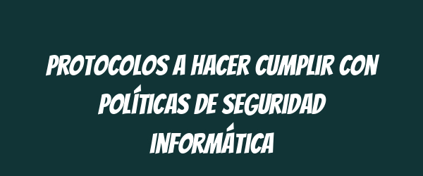 Protocolos a hacer cumplir con políticas de seguridad informática