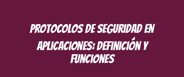 Protocolos de seguridad en aplicaciones: definición y funciones Protocolos de seguridad en aplicaciones: definición y funciones