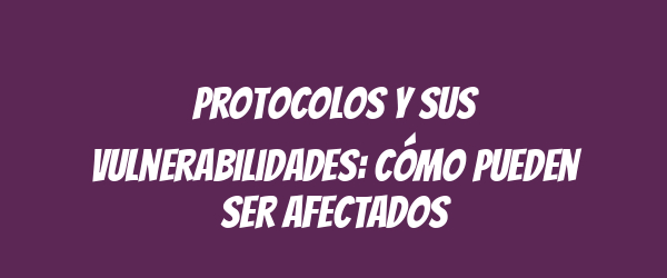 Protocolos y sus vulnerabilidades: cómo pueden ser afectados