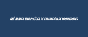 Qué abarca una Política de Evaluación de Proveedores