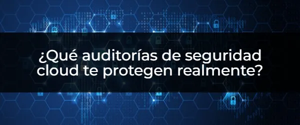 Auditorías de seguridad imprescindibles en entorno nube