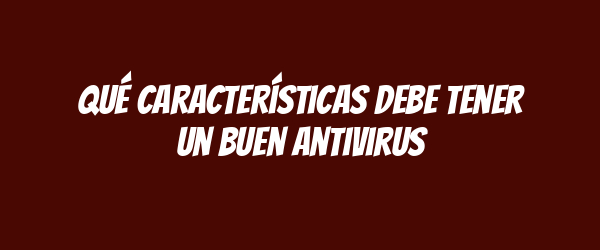 Qué características debe tener un buen antivirus Qué características debe tener un buen antivirus