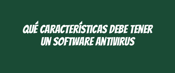 Qué características debe tener un software antivirus Qué características debe tener un software antivirus