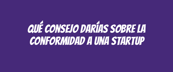 Qué consejo darías sobre la conformidad a una startup Qué consejo darías sobre la conformidad a una startup