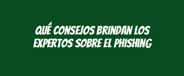 Qué consejos brindan los expertos sobre el phishing Qué consejos brindan los expertos sobre el phishing