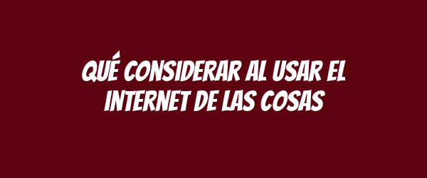 Qué considerar al usar el internet de las cosas