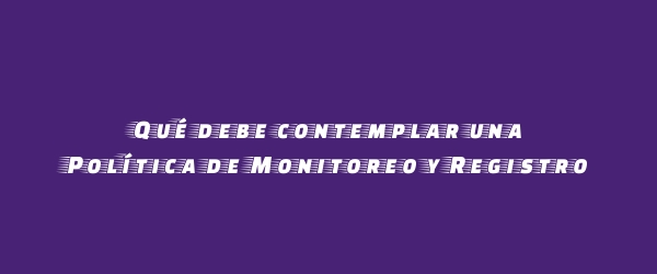 Qué debe contemplar una Política de Monitoreo y Registro