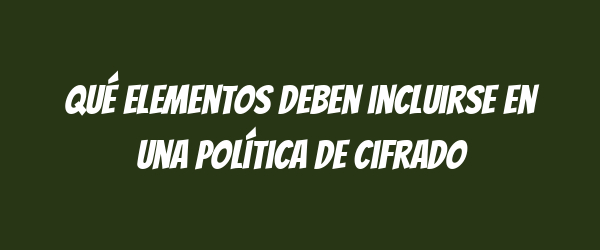 Qué elementos deben incluirse en una política de cifrado Qué elementos deben incluirse en una política de cifrado