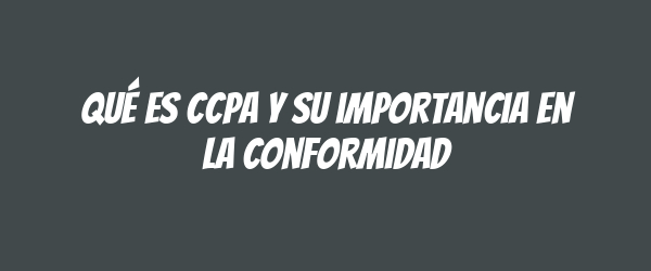 Qué es CCPA y su importancia en la conformidad Qué es CCPA y su importancia en la conformidad