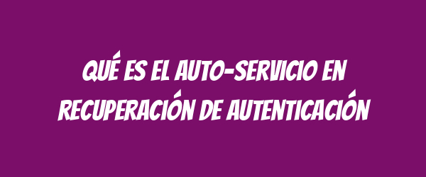 Qué es el auto-servicio en recuperación de autenticación Qué es el auto-servicio en recuperación de autenticación