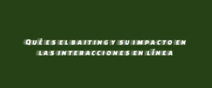 Qué es el baiting y su impacto en las interacciones en línea