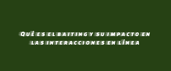 Qué es el baiting y su impacto en las interacciones en línea Qué es el baiting y su impacto en las interacciones en línea